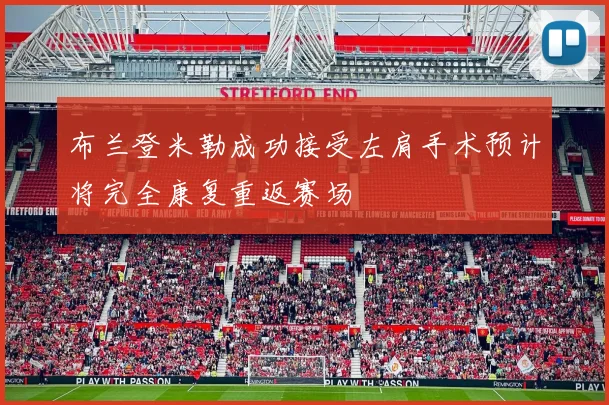 布兰登米勒成功接受左肩手术预计将完全康复重返赛场