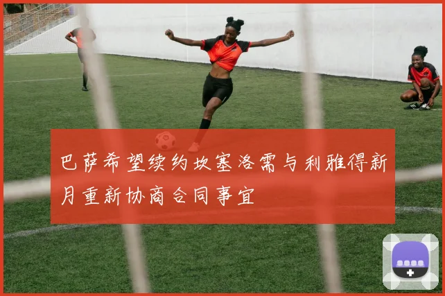 巴萨希望续约坎塞洛需与利雅得新月重新协商合同事宜