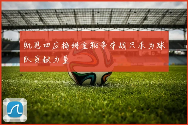 凯恩回应梅姆金靴争夺战只求为球队贡献力量