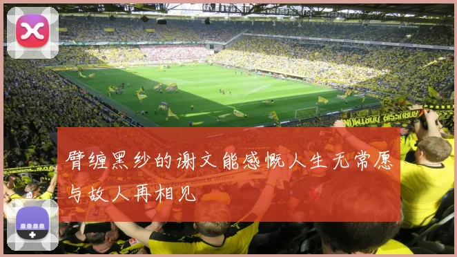 臂缠黑纱的谢文能感慨人生无常愿与故人再相见