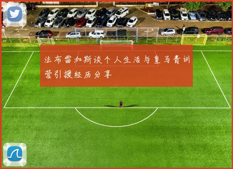 法布雷加斯谈个人生活与皇马青训营引援经历分享